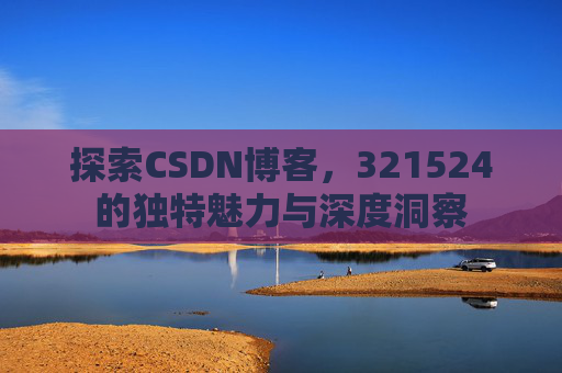 探索CSDN博客,321524的独特魅力与深度洞察